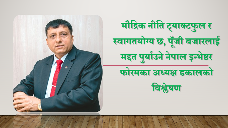 मौद्रिक नीति ट्याक्टफुल र स्वागतयोग्य, पूँजी बजारलाई मद्दत पुर्याउने इन्भेष्टर फोरमका अध्यक्ष ढकालको विश्लेषण
